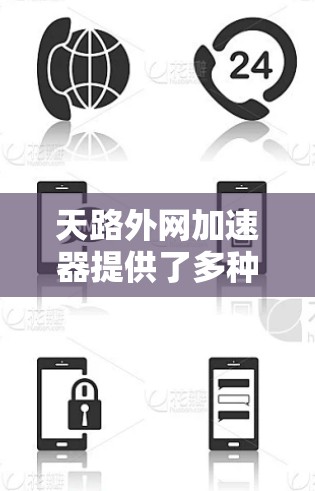 天路外网加速器提供了多种加速模式，每个模式都有其独特的功能和适用场景，以下是对这些模式的详细分析和推荐
