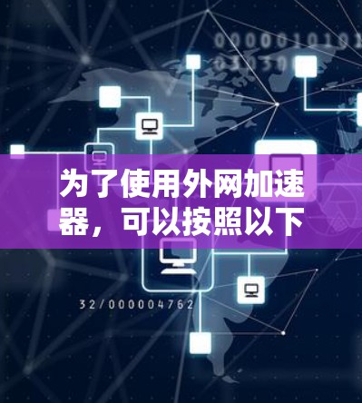 为了使用外网加速器，可以按照以下步骤操作