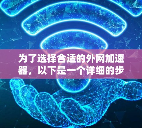 为了选择合适的外网加速器，以下是一个详细的步骤指南