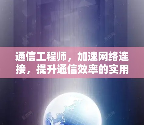 通信工程师，加速网络连接，提升通信效率的实用指南