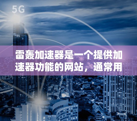 雷轰加速器是一个提供加速器功能的网站，通常用于加速下载速度。具体步骤如下