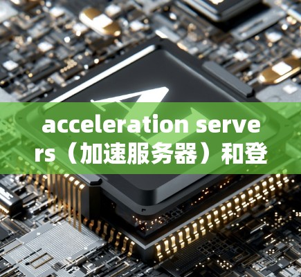 acceleration servers（加速服务器）和登外网（网络登）是两种不同的技术方式，用于获取外部资源或网络连接，但它们在实现方式和应用场景上有显著差异。以下是对两者关系的详细分析