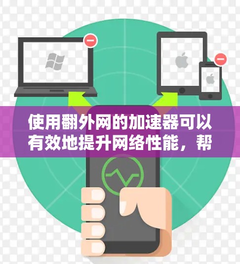 使用翻外网的加速器可以有效地提升网络性能，帮助您更好地使用互联网。以下是详细的步骤和注意事项