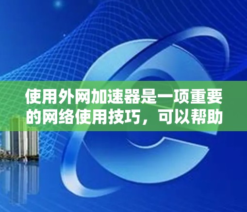 使用外网加速器是一项重要的网络使用技巧，可以帮助你更快地访问外部资源。以下是一些详细的步骤和注意事项，帮助你有效地使用外网加速器