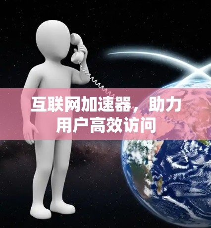 互联网加速器，助力用户高效访问