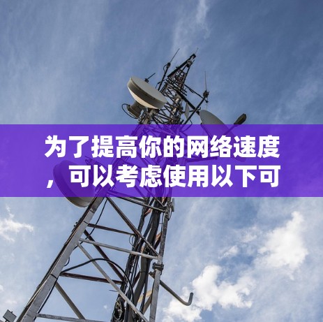 为了提高你的网络速度，可以考虑使用以下可靠的选择