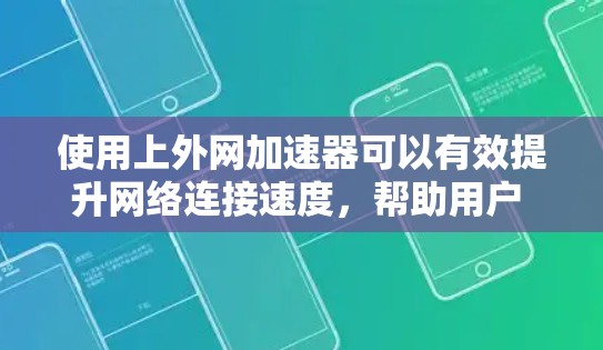 使用上外网加速器可以有效提升网络连接速度，帮助用户 faster地访问互联网。以下是一个详细的步骤指南，帮助您顺利使用上外网加速器