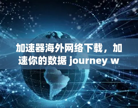 加速器海外网络下载，加速你的数据 journey with our optimized solutions