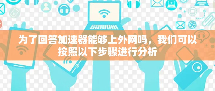 为了回答加速器能够上外网吗，我们可以按照以下步骤进行分析