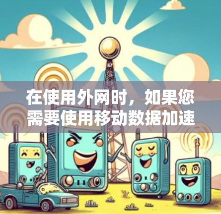 在使用外网时,如果您需要使用移动数据加速器,并且希望获得免费服务,以下是一些常见的免费移动数据加速器推荐,这些工具通常基于用户的使用量自动调整