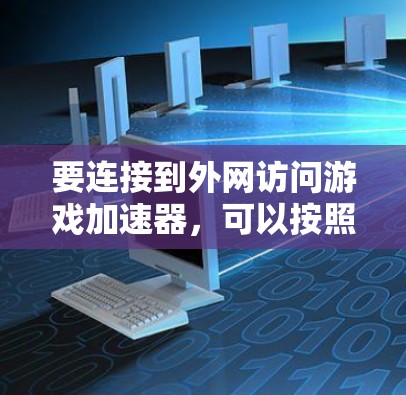 要连接到外网访问游戏加速器,可以按照以下步骤操作