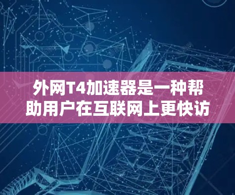 外网T4加速器是一种帮助用户在互联网上更快访问网站的工具,主要用于加速网页浏览、下载文件和视频时。以下是关于外网T4加速器的详细信息