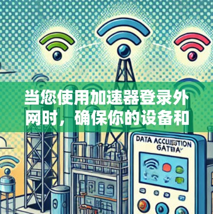当您使用加速器登录外网时，确保你的设备和网络环境安全是至关重要的。以下是一些步骤和建议，帮助您在使用加速器时安全登录外网