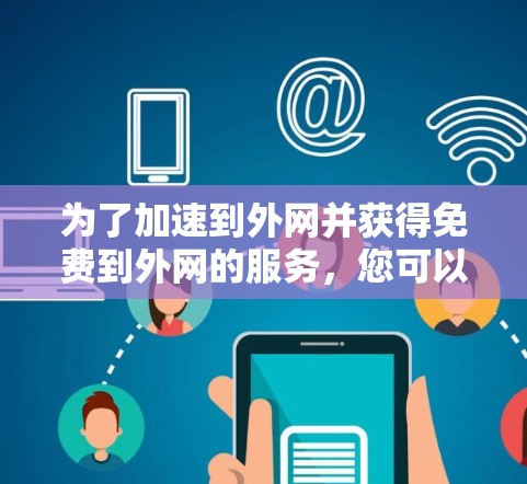 为了加速到外网并获得免费到外网的服务,您可以按照以下步骤操作