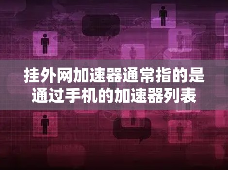 挂外网加速器通常指的是通过手机的加速器列表来连接到外网，而不是安装和挂用加速器。以下是对这一问题的分步解释和答案