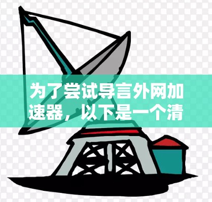 为了尝试导言外网加速器，以下是一个清晰的步骤指南
