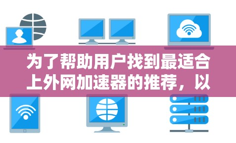 为了帮助用户找到最适合上外网加速器的推荐,以下是详细的步骤和建议