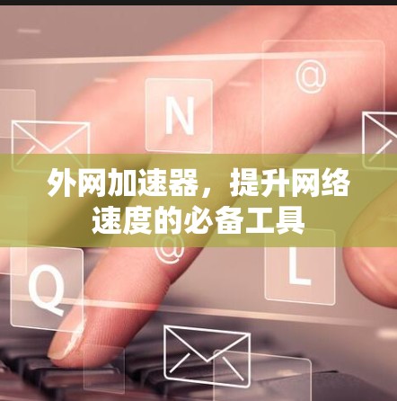 外网加速器,提升网络速度的必备工具