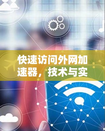 快速访问外网加速器，技术与实践的完美结合