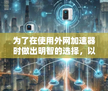 为了在使用外网加速器时做出明智的选择,以下是一个有条理的建议