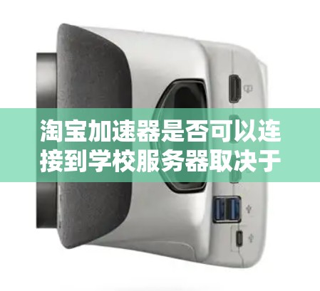 淘宝加速器是否可以连接到学校服务器取决于学校服务器的设置、权限以及具体的使用情况。以下是详细的解释和建议
