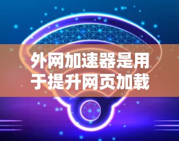 外网加速器是用于提升网页加载速度的工具,特别是对于那些在使用外网时遇到延迟或加载慢的问题。外网加速器可以帮助你更快地浏览网页、节省流量,同时还能优化网站结构和加载路径