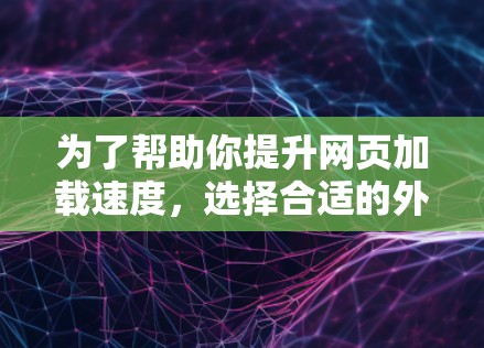 为了帮助你提升网页加载速度,选择合适的外网加速器是一个明智的决定。以下是一些推荐,每个推荐都基于不同的考虑因素,如功能、性能、用户评价和兼容性