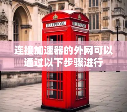 连接加速器的外网可以通过以下步骤进行