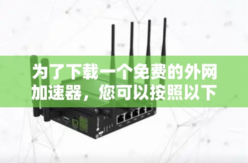 为了下载一个免费的外网加速器，您可以按照以下步骤操作