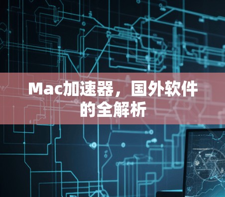 Mac加速器，国外软件的全解析