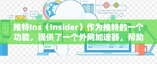 推特Ins(Insider)作为推特的一个功能,提供了一个外网加速器,帮助用户在不同平台之间切换,避免网络延迟。以下是关于推特Ins外网加速器的详细指南和步骤