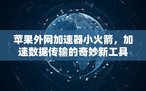 苹果外网加速器小火箭,加速数据传输的奇妙新工具