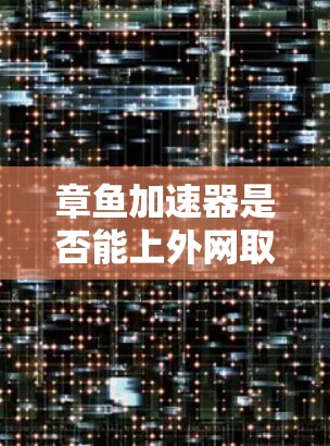 章鱼加速器是否能上外网取决于其具体的实现方式和服务器的配置。以下是一些关键点