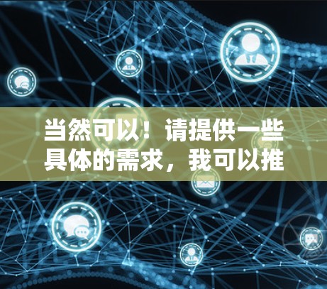 当然可以！请提供一些具体的需求，我可以推荐你几个可靠的加速器，帮助你访问更高效的信息来源。以下是几个推荐的加速器推荐
