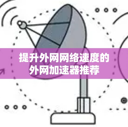 提升外网网络速度的外网加速器推荐