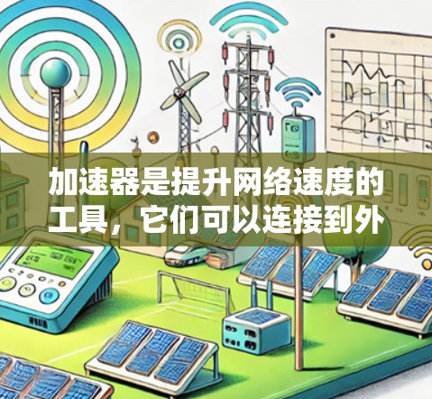加速器是提升网络速度的工具,它们可以连接到外网以提升网络性能。以下是常见的加速器及其连接到外网的情况