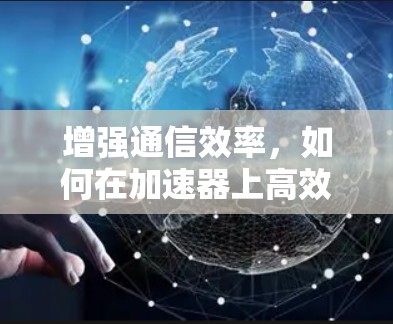 增强通信效率,如何在加速器上高效访问外网