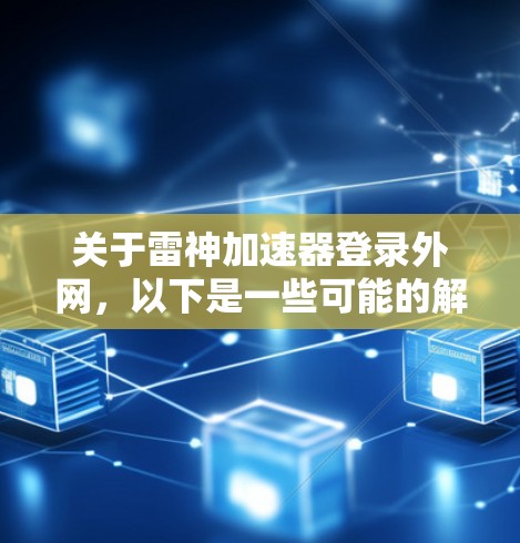 关于雷神加速器登录外网,以下是一些可能的解释和步骤