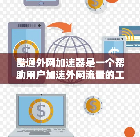 酷通外网加速器是一个帮助用户加速外网流量的工具，提供了多种配置选项，如调整加速率和错误报告设置。以下是下载并使用酷通外网加速器的步骤