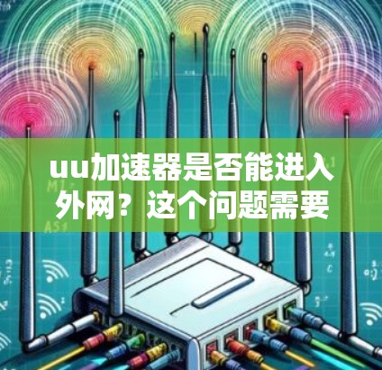 uu加速器是否能进入外网？这个问题需要深入分析