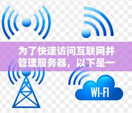 为了快速访问互联网并管理服务器,以下是一些推荐的工具和方法,根据你的需求选择最合适的
