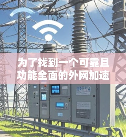 为了找到一个可靠且功能全面的外网加速器，以下是详细的建议