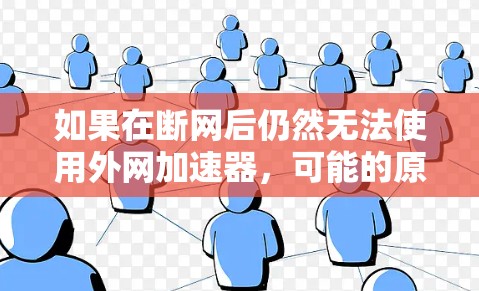 如果在断网后仍然无法使用外网加速器,可能的原因包括以下几点
