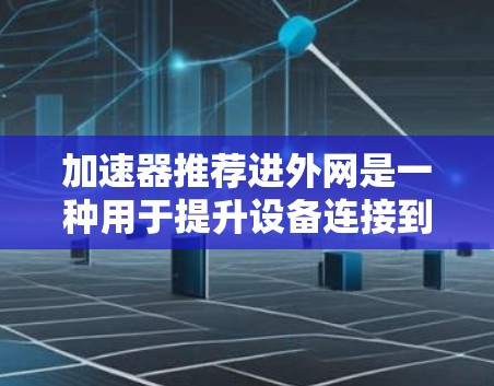 加速器推荐进外网是一种用于提升设备连接到外部网络或服务器时网络性能的工具。以下是针对加速器推荐进外网的详细步骤和方法