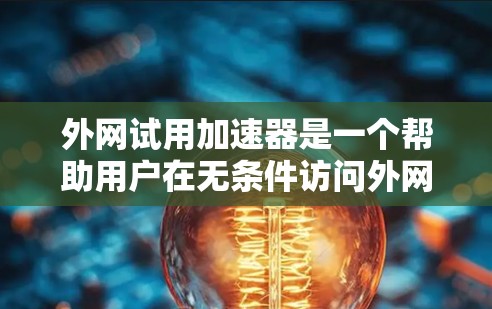 外网试用加速器是一个帮助用户在无条件访问外网时,提升网络速度的工具。以下是一些常见的外网试用加速器类型及其推荐建议