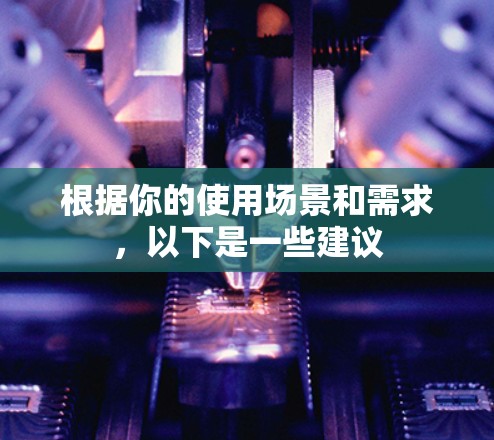 根据你的使用场景和需求,以下是一些建议