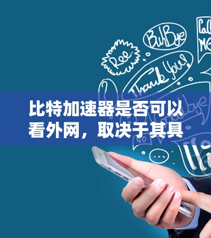 比特加速器是否可以看外网,取决于其具体功能和用途。以下是详细的分析