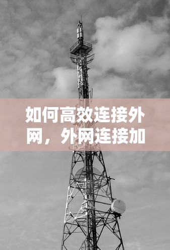 如何高效连接外网,外网连接加速器的重要性与实际操作