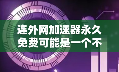 连外网加速器永久免费可能是一个不太常见的需求,因为通常加速器都是有使用限制的,尤其是如果是连外网加速的话。以下是一些建议和建议