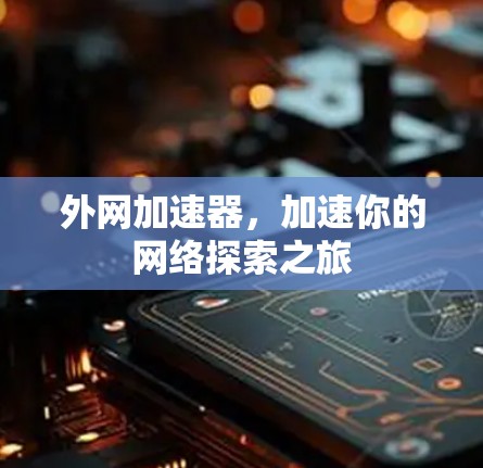 外网加速器，加速你的网络探索之旅